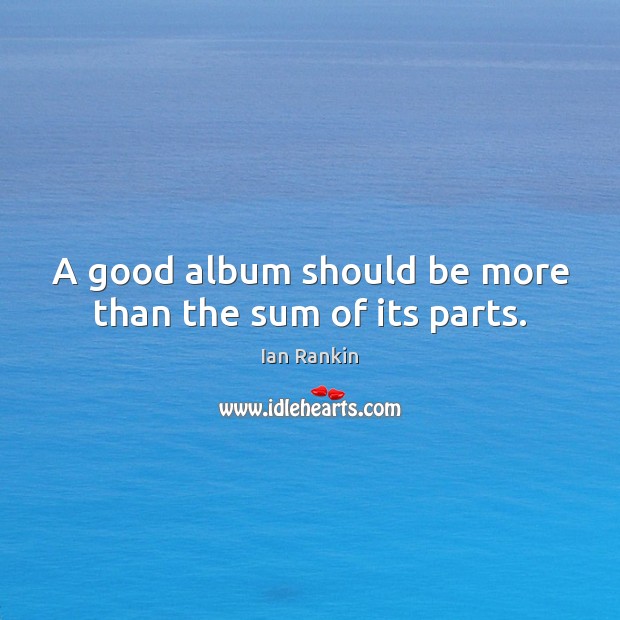 A good album should be more than the sum of its parts. Ian Rankin Picture Quote