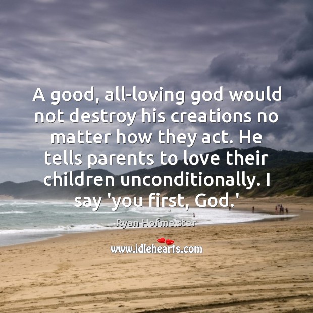 A good, all-loving God would not destroy his creations no matter how Ryan Hofmeister Picture Quote