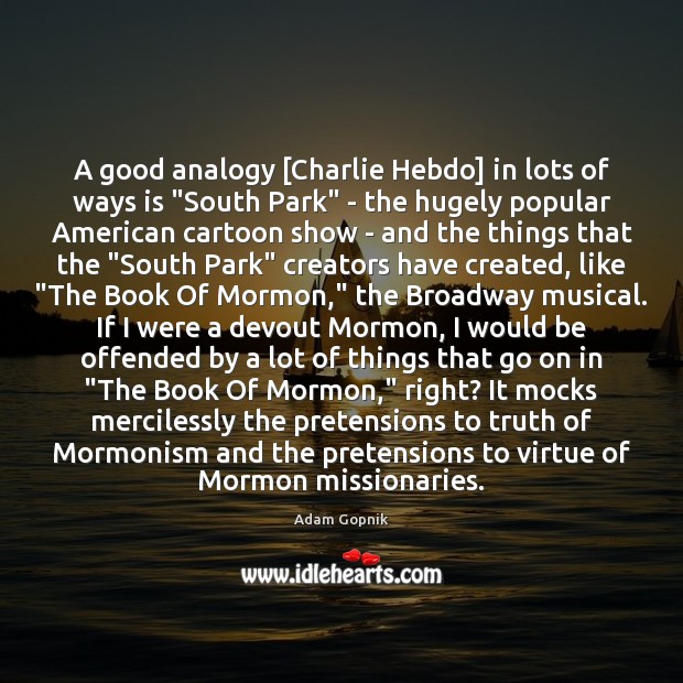 A good analogy [Charlie Hebdo] in lots of ways is “South Park” Adam Gopnik Picture Quote