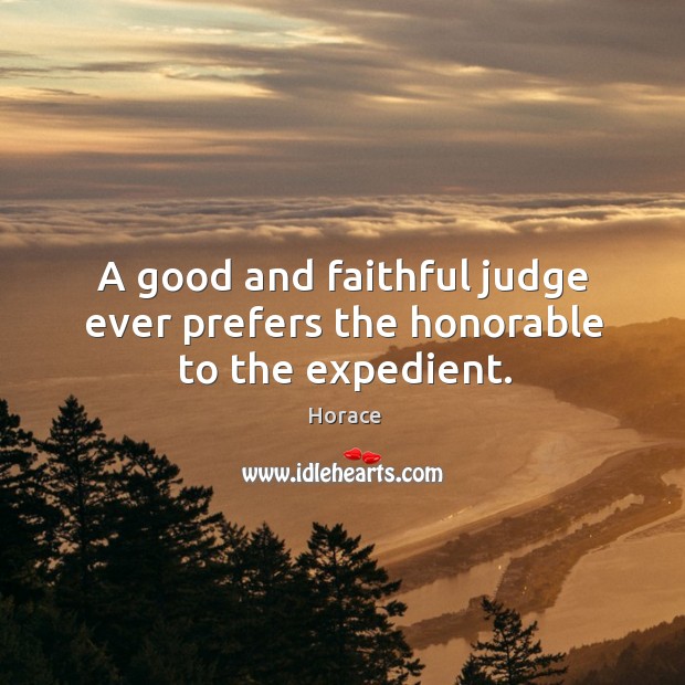 A good and faithful judge ever prefers the honorable to the expedient. Faithful Quotes Image