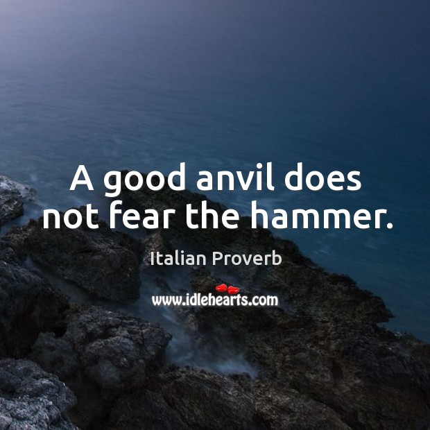 A good anvil does not fear the hammer. 