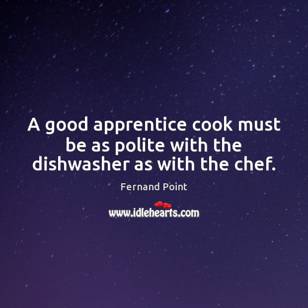 A good apprentice cook must be as polite with the dishwasher as with the chef. Image