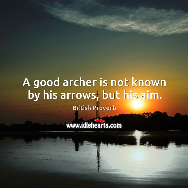 A good archer is not known by his arrows, but his aim. British Proverbs Image