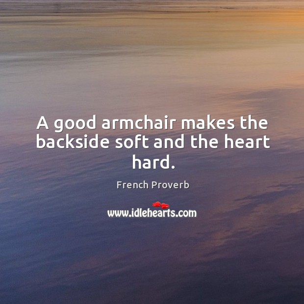 A good armchair makes the backside soft and the heart hard. Image