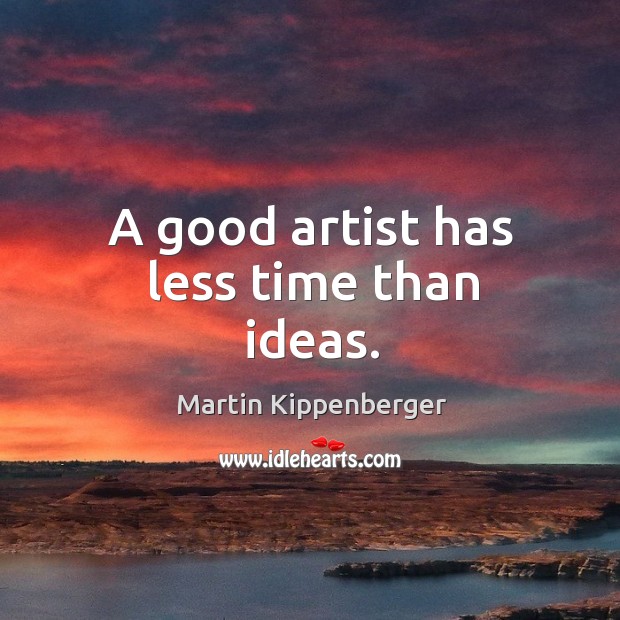 A good artist has less time than ideas. Martin Kippenberger Picture Quote