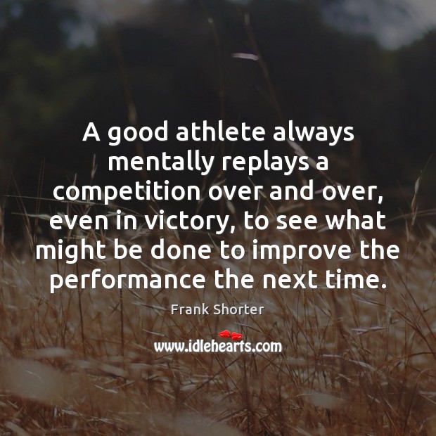 A good athlete always mentally replays a competition over and over, even Frank Shorter Picture Quote
