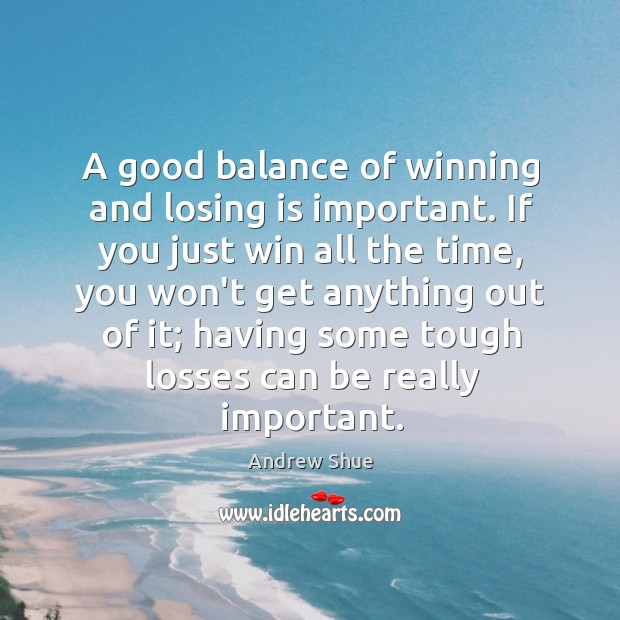 A good balance of winning and losing is important. If you just Andrew Shue Picture Quote
