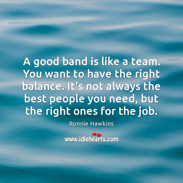 A good band is like a team. You want to have the Ronnie Hawkins Picture Quote