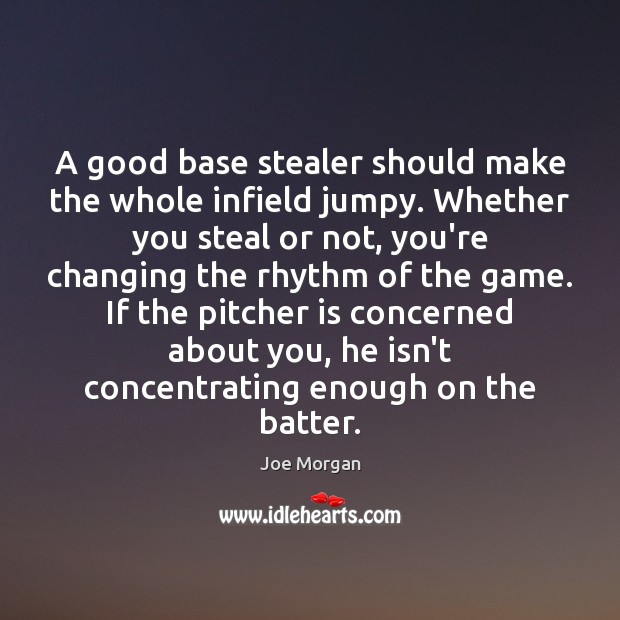 A good base stealer should make the whole infield jumpy. Whether you Joe Morgan Picture Quote