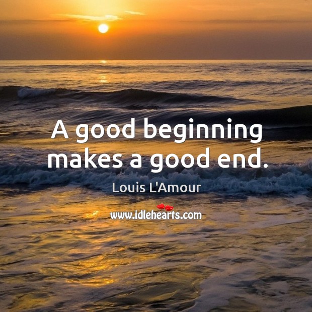A good beginning makes a good end. Louis L’Amour Picture Quote
