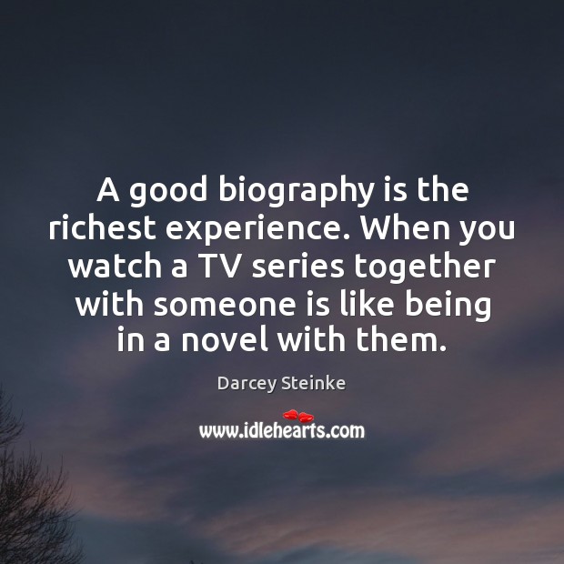 A good biography is the richest experience. When you watch a TV Darcey Steinke Picture Quote