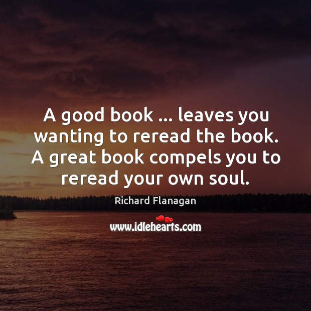 A good book … leaves you wanting to reread the book. A great Richard Flanagan Picture Quote