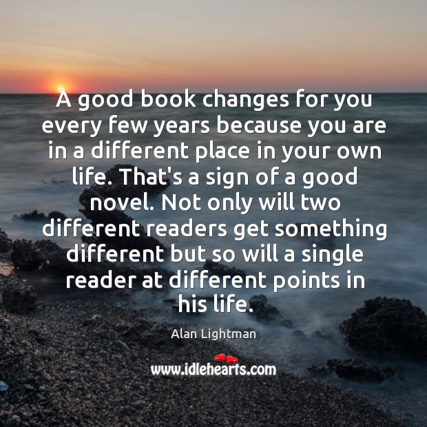 A good book changes for you every few years because you are Alan Lightman Picture Quote