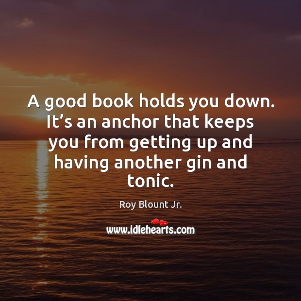 A good book holds you down. It’s an anchor that keeps Roy Blount Jr. Picture Quote
