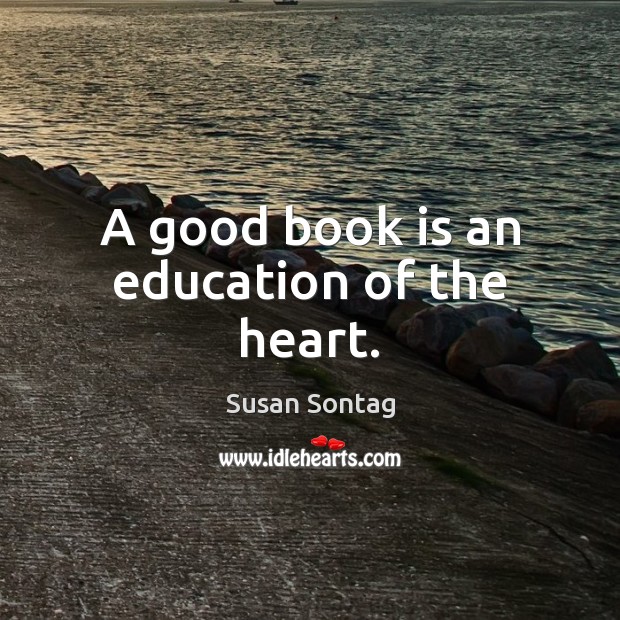 A good book is an education of the heart. Susan Sontag Picture Quote