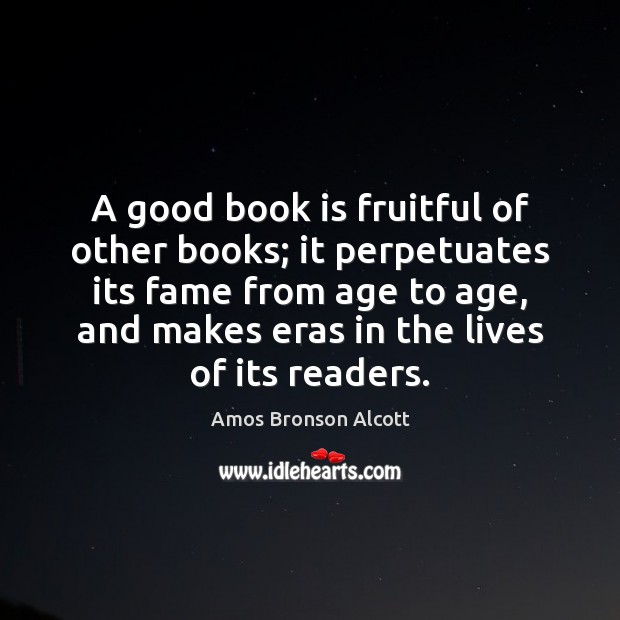 A good book is fruitful of other books; it perpetuates its fame Amos Bronson Alcott Picture Quote