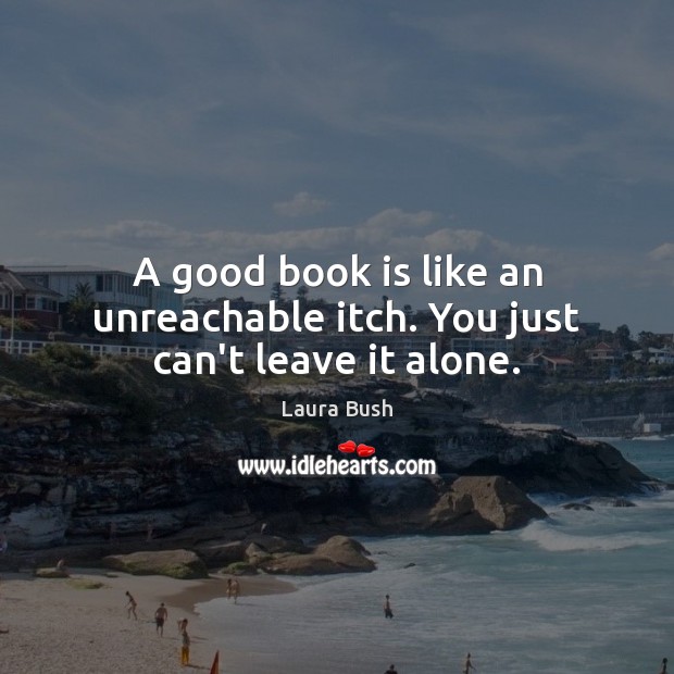 A good book is like an unreachable itch. You just can’t leave it alone. Laura Bush Picture Quote
