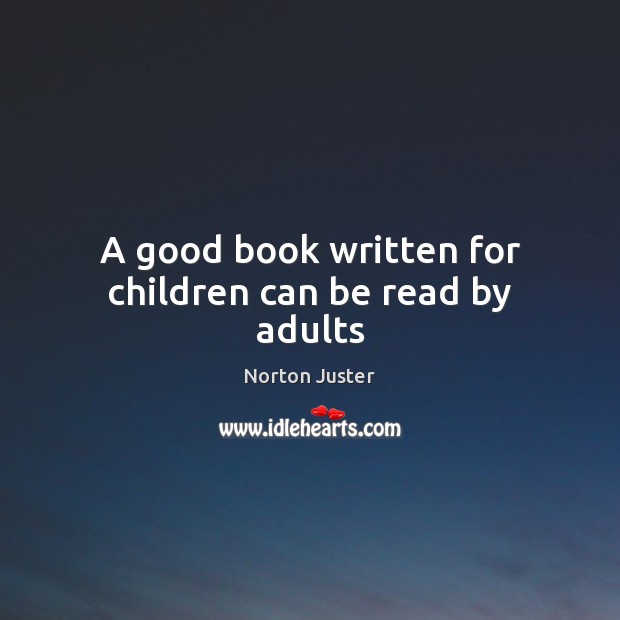 A good book written for children can be read by adults Norton Juster Picture Quote
