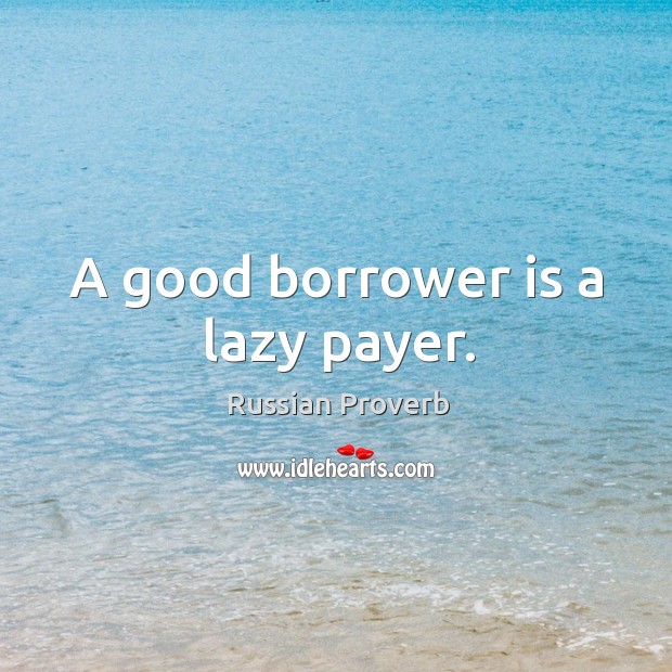 A good borrower is a lazy payer. 