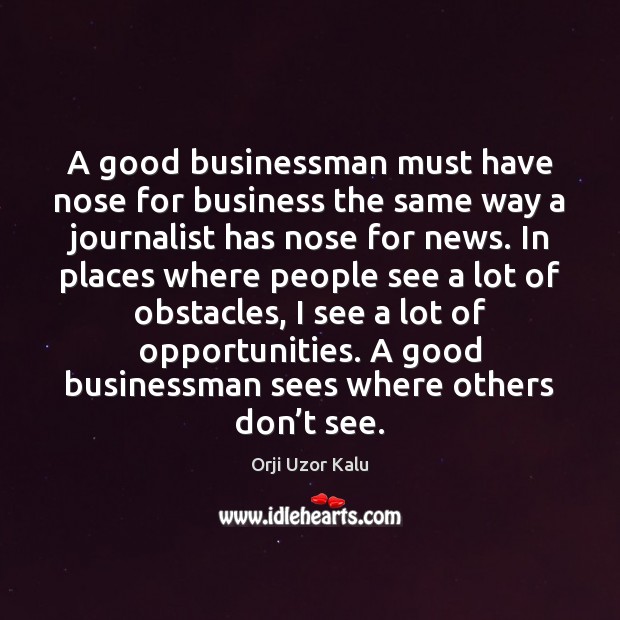 A good businessman must have nose for business the same way a Orji Uzor Kalu Picture Quote