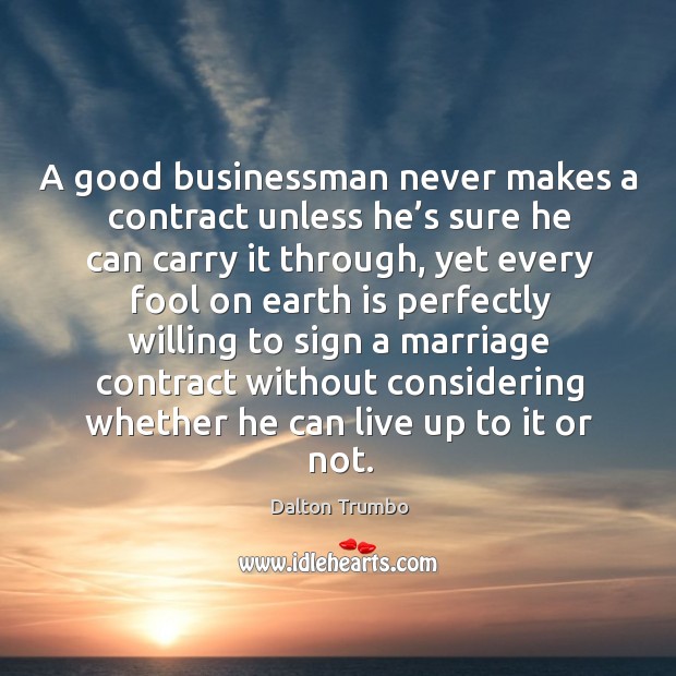 A good businessman never makes a contract unless he’s sure he can carry it through Dalton Trumbo Picture Quote