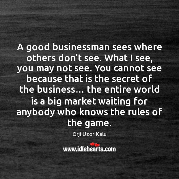 A good businessman sees where others don’t see. What I see, Orji Uzor Kalu Picture Quote