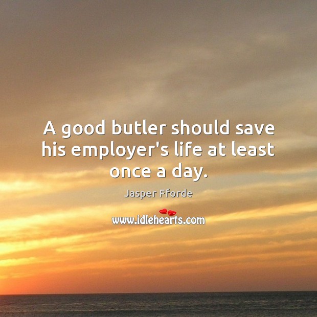 A good butler should save his employer’s life at least once a day. Jasper Fforde Picture Quote