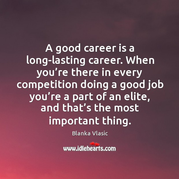 A good career is a long-lasting career. When you’re there in every competition doing a Blanka Vlasic Picture Quote