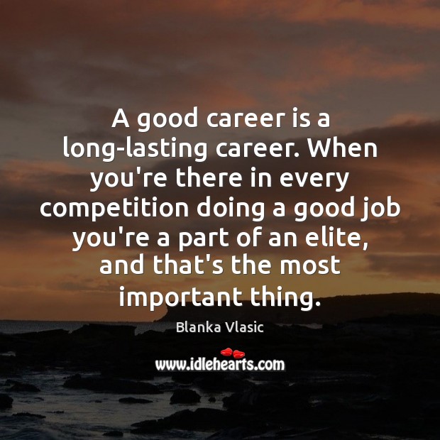 A good career is a long-lasting career. When you’re there in every Blanka Vlasic Picture Quote