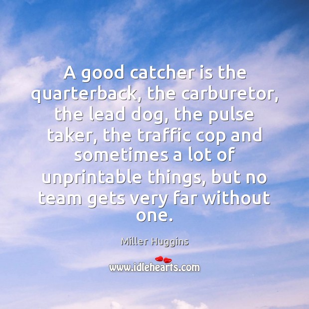 A good catcher is the quarterback, the carburetor, the lead dog, the Miller Huggins Picture Quote