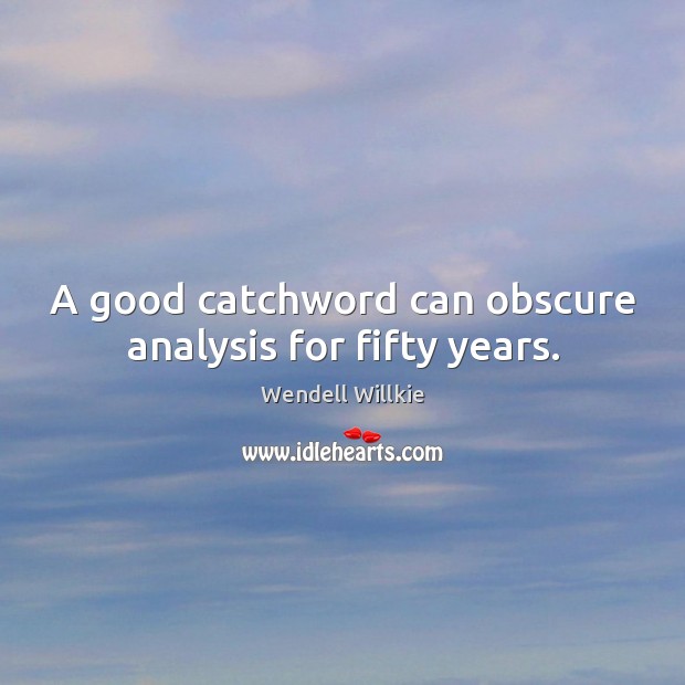 A good catchword can obscure analysis for fifty years. Wendell Willkie Picture Quote