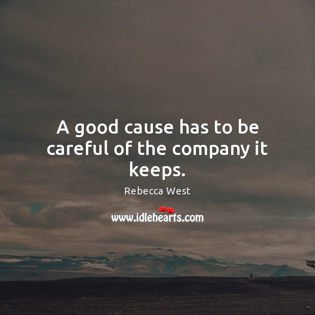 A good cause has to be careful of the company it keeps. Rebecca West Picture Quote