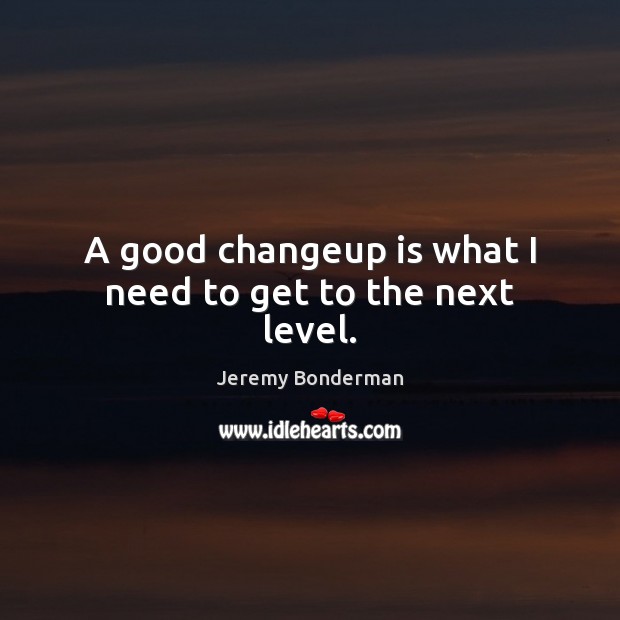 A good changeup is what I need to get to the next level. Jeremy Bonderman Picture Quote