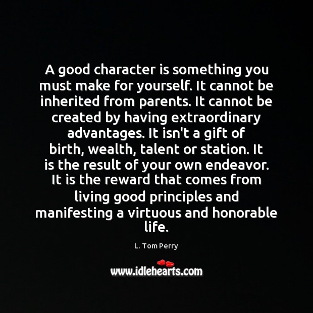 A good character is something you must make for yourself. It cannot L. Tom Perry Picture Quote