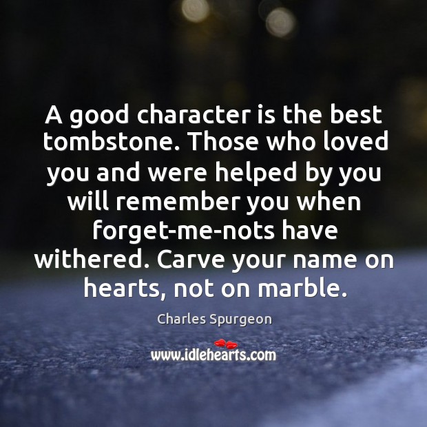 A good character is the best tombstone. Those who loved you and were helped by you will Good Character Quotes Image