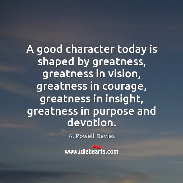 A good character today is shaped by greatness, greatness in vision, greatness A. Powell Davies Picture Quote