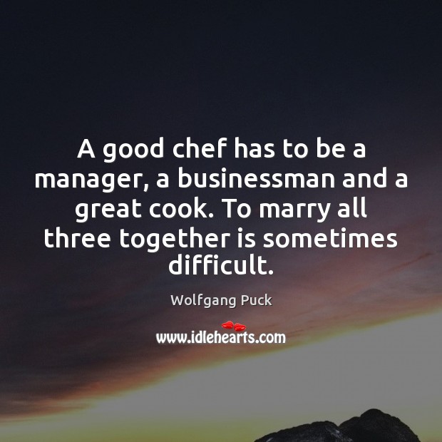 A good chef has to be a manager, a businessman and a Wolfgang Puck Picture Quote