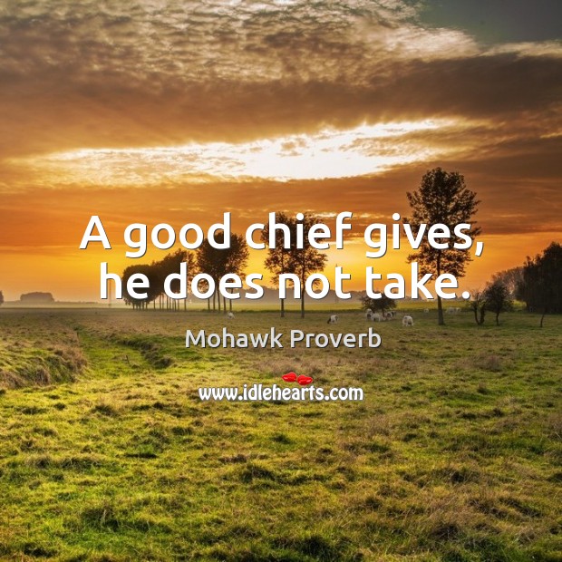 A good chief gives, he does not take. Mohawk Proverbs Image