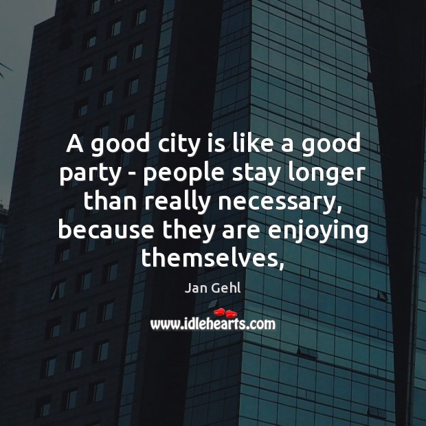 A good city is like a good party – people stay longer Jan Gehl Picture Quote
