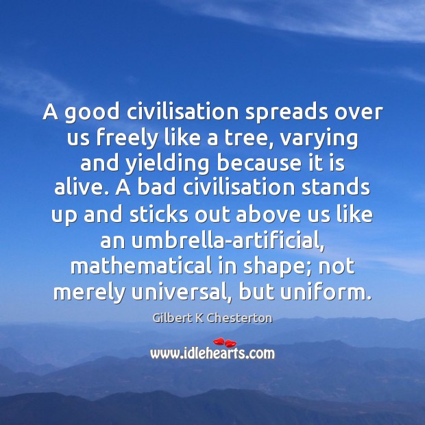 A good civilisation spreads over us freely like a tree, varying and Gilbert K Chesterton Picture Quote