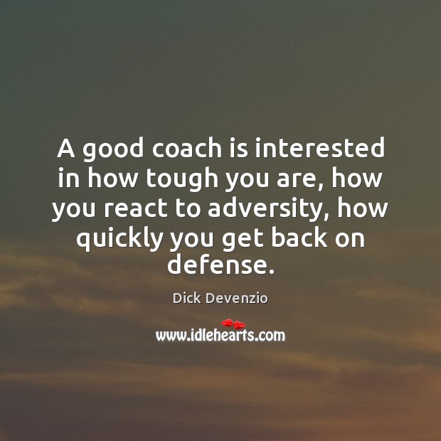 A good coach is interested in how tough you are, how you Dick Devenzio Picture Quote