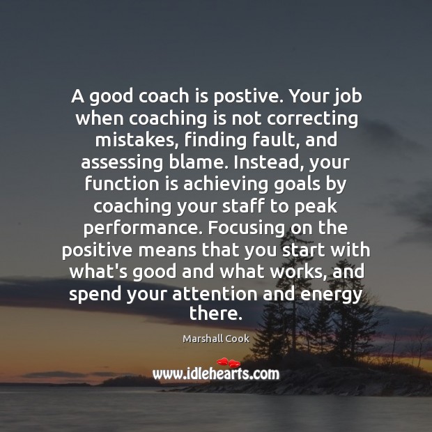 A good coach is postive. Your job when coaching is not correcting Marshall Cook Picture Quote