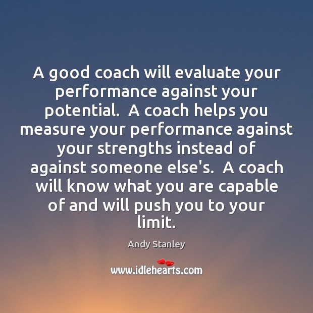 A good coach will evaluate your performance against your potential.  A coach Andy Stanley Picture Quote