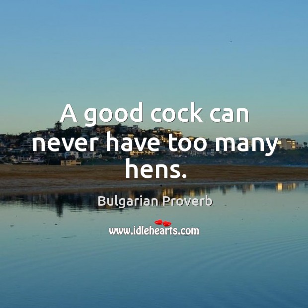A good cock can never have too many hens. Bulgarian Proverbs Image