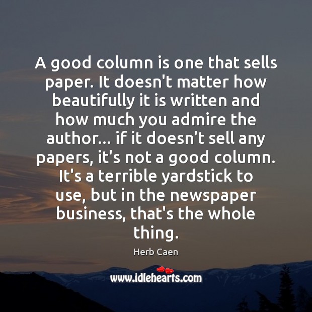 A good column is one that sells paper. It doesn’t matter how Herb Caen Picture Quote
