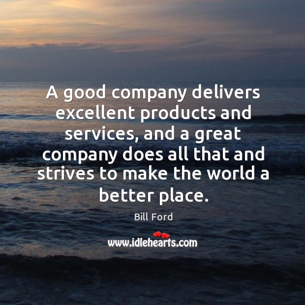 A good company delivers excellent products and services, and a great company Bill Ford Picture Quote
