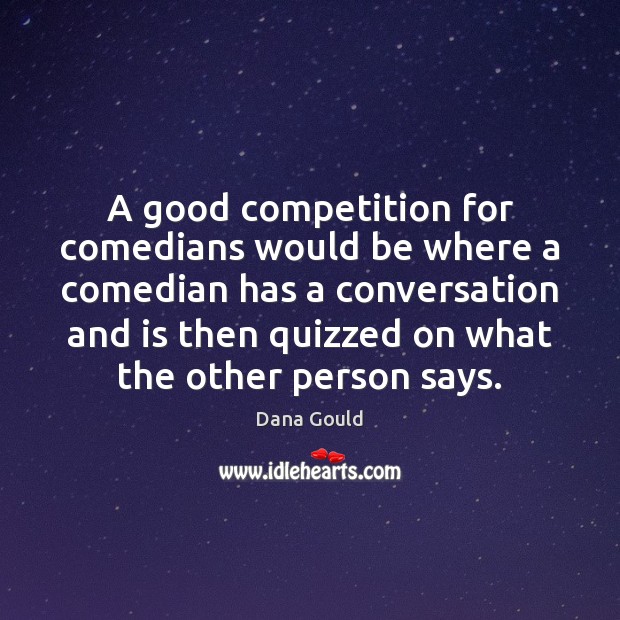 A good competition for comedians would be where a comedian has a Dana Gould Picture Quote
