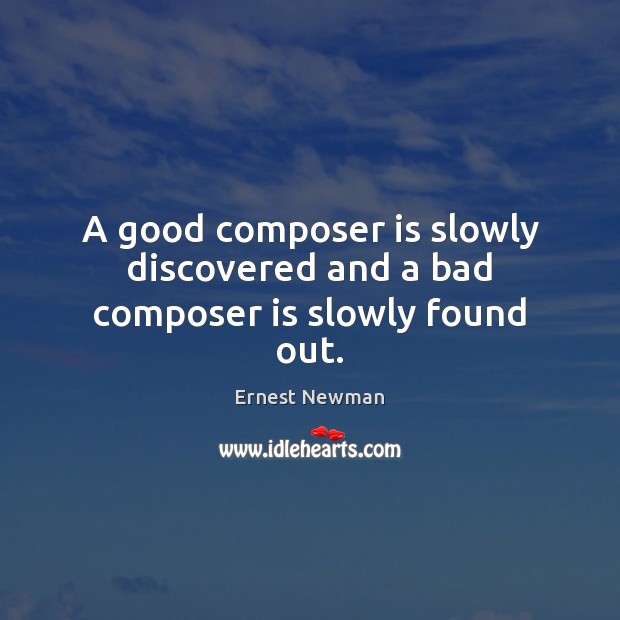 A good composer is slowly discovered and a bad composer is slowly found out. Ernest Newman Picture Quote