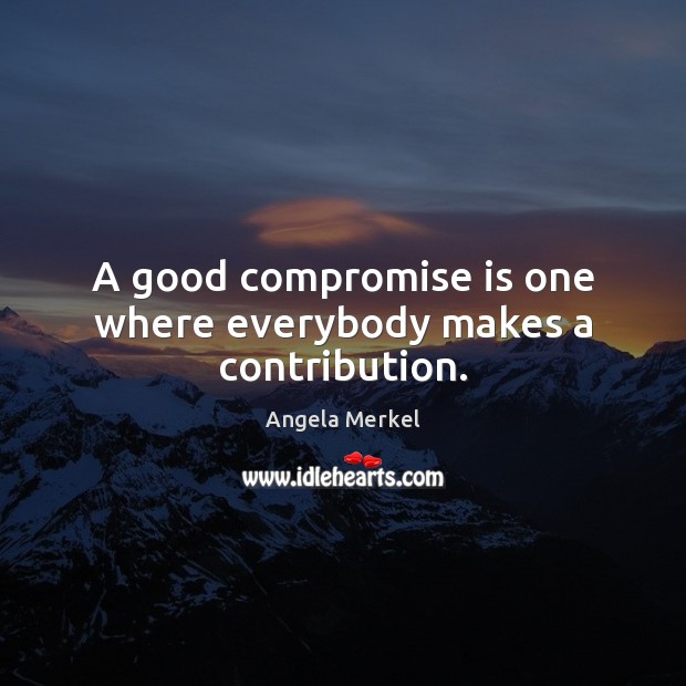 A good compromise is one where everybody makes a contribution. Angela Merkel Picture Quote