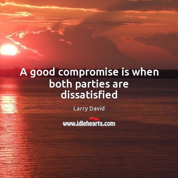A good compromise is when both parties are dissatisfied Larry David Picture Quote